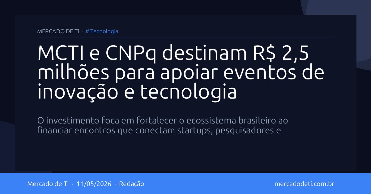 MCTI e CNPq destinam R$ 2,5 milhões para apoiar eventos de inovação e tecnologia