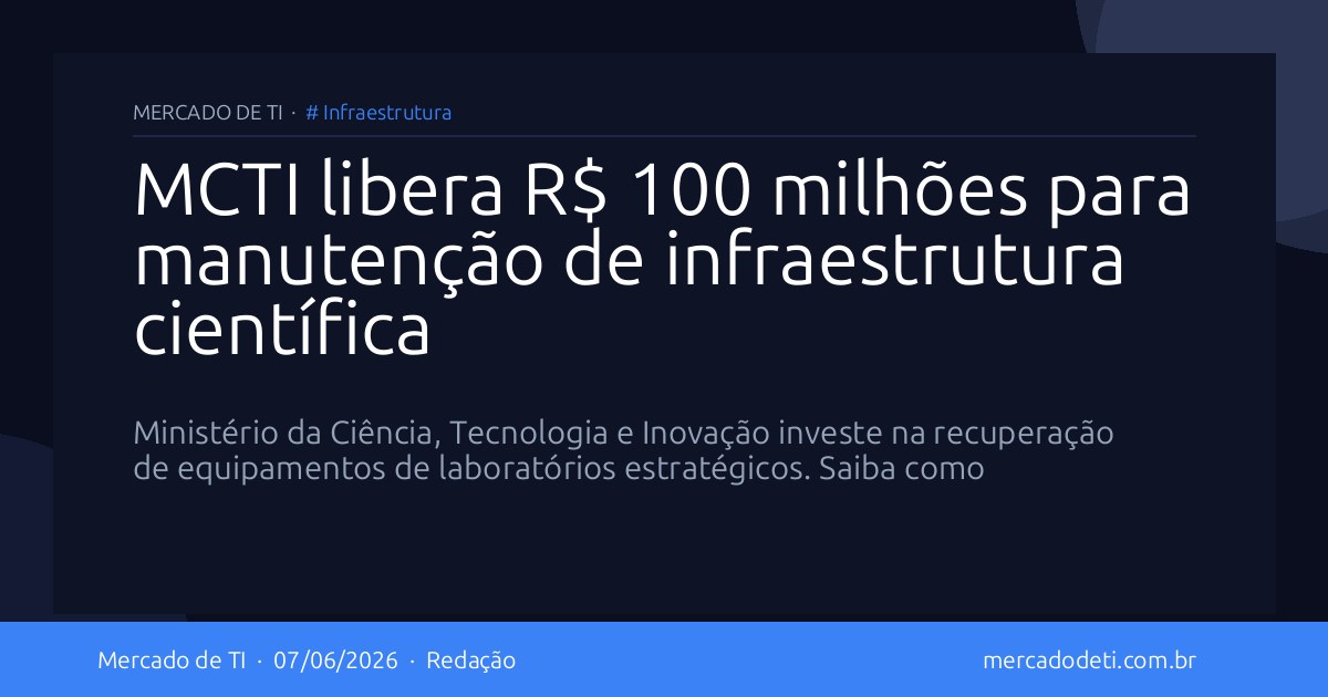 MCTI libera R$ 100 milhões para manutenção de infraestrutura científica