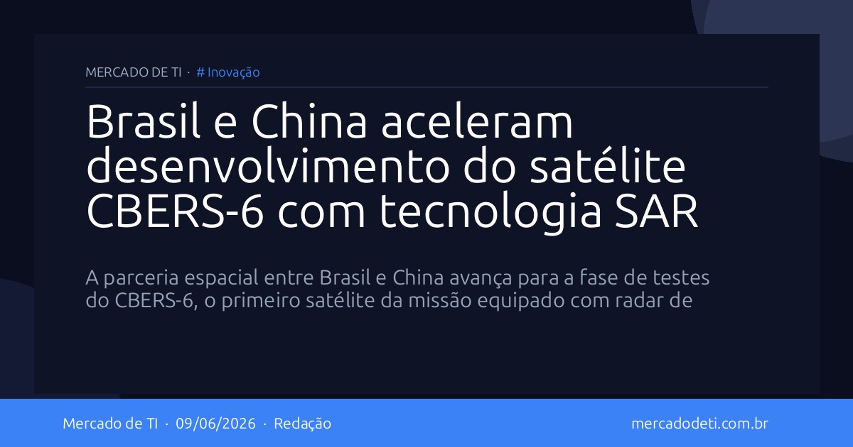 Brasil e China aceleram desenvolvimento do satélite CBERS-6 com tecnologia SAR