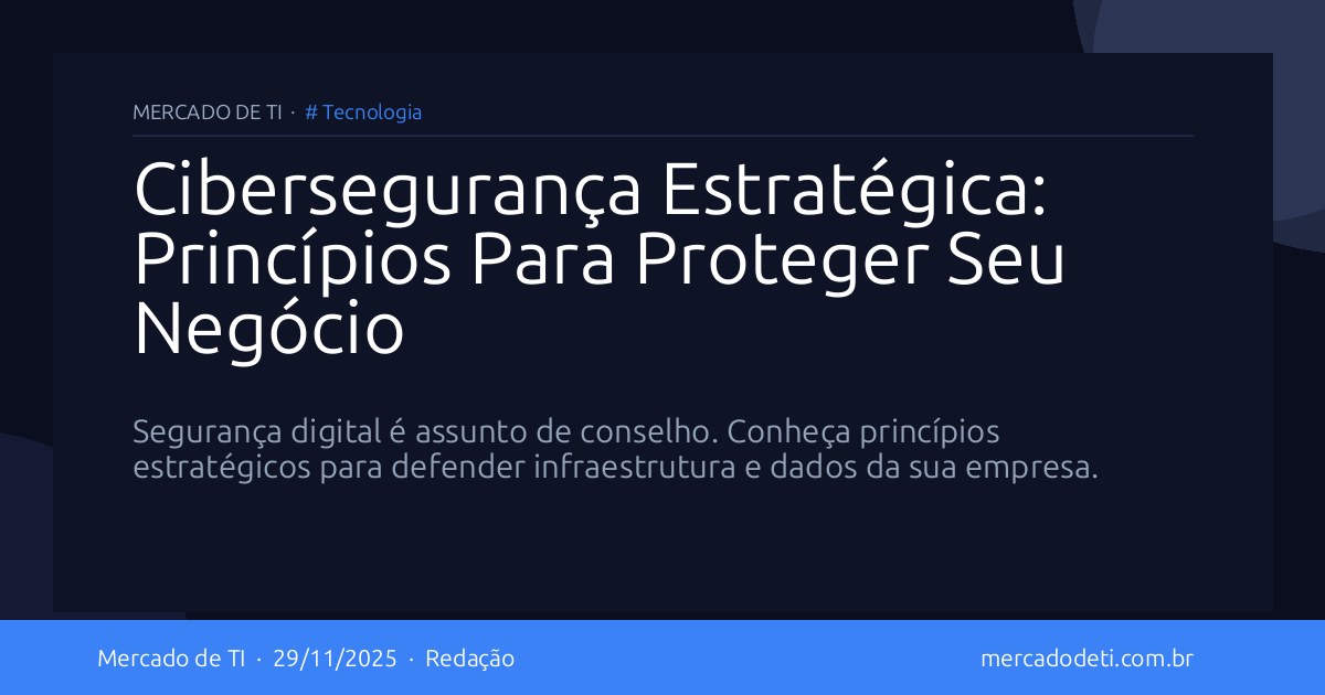 Cibersegurança Estratégica: Princípios Para Proteger Seu Negócio
