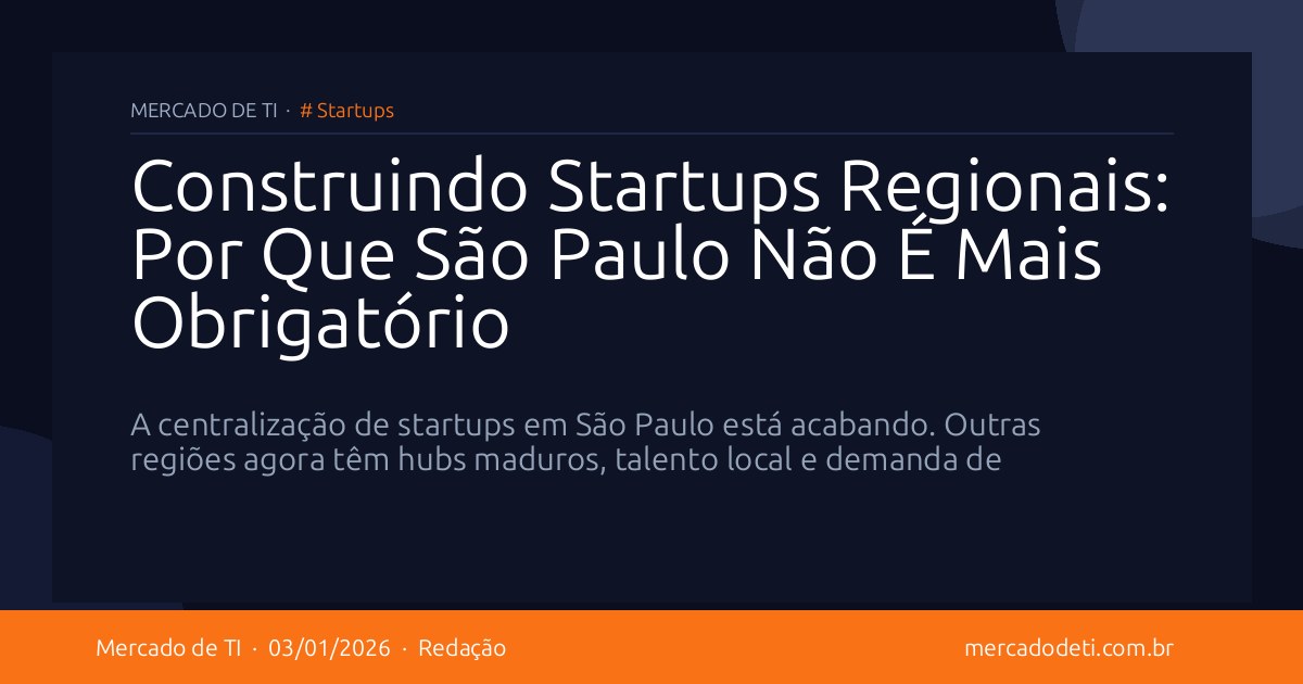 Construindo Startups Regionais: Por Que São Paulo Não É Mais Obrigatório