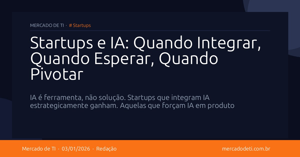 Startups e IA: Quando Integrar, Quando Esperar, Quando Pivotar