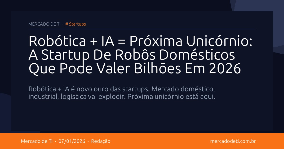 Robótica + IA = Próxima Unicórnio: A Startup De Robôs Domésticos Que Pode Valer Bilhões Em 2026