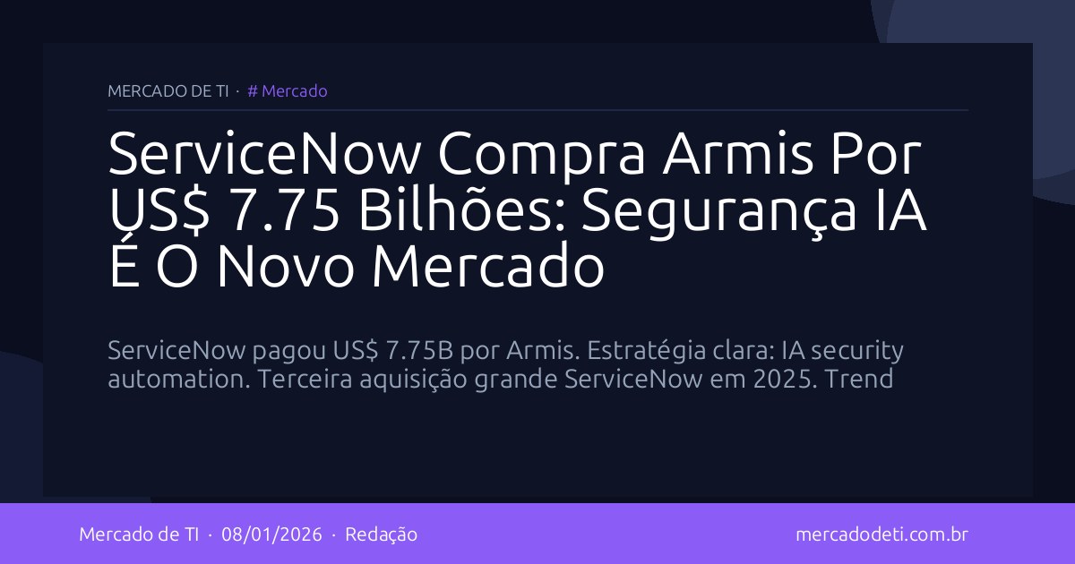 ServiceNow Compra Armis Por US$ 7.75 Bilhões: Segurança IA É O Novo Mercado