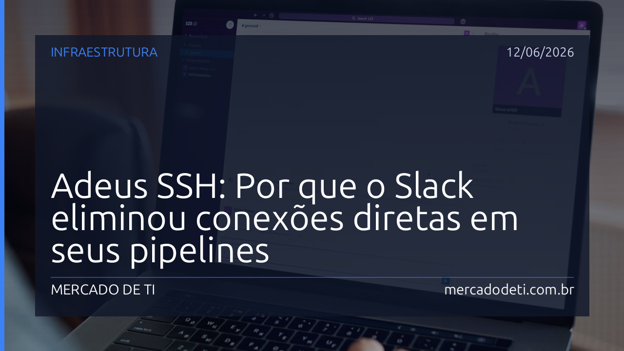 Adeus SSH: Por que o Slack eliminou conexões diretas em seus pipelines