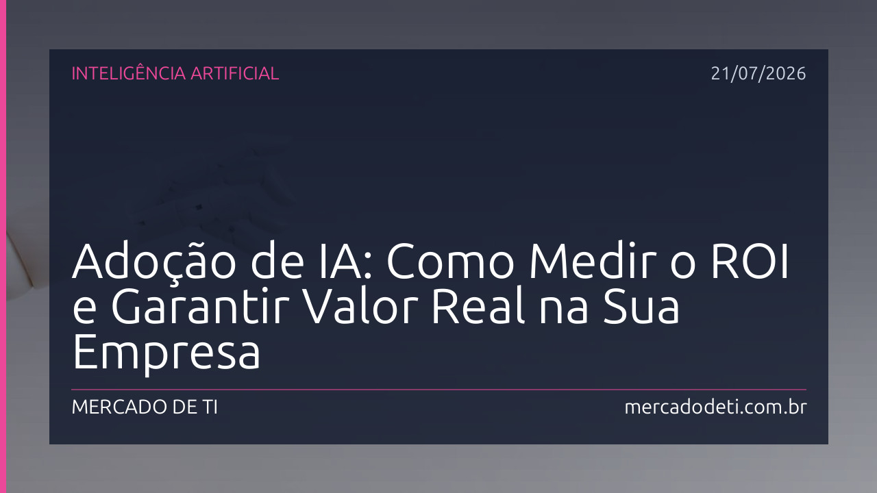 Adoção de IA: Como Medir o ROI e Garantir Valor Real na Sua Empresa