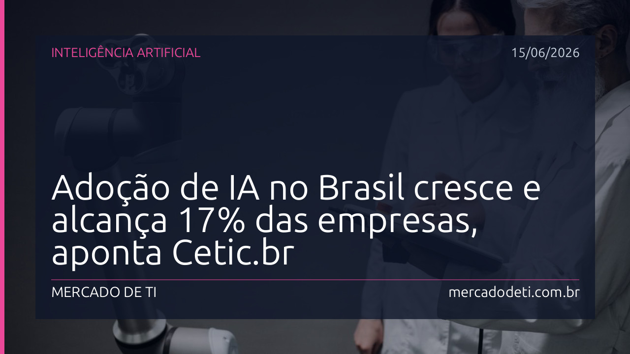 Adoção de IA no Brasil cresce e alcança 17% das empresas, aponta Cetic.br