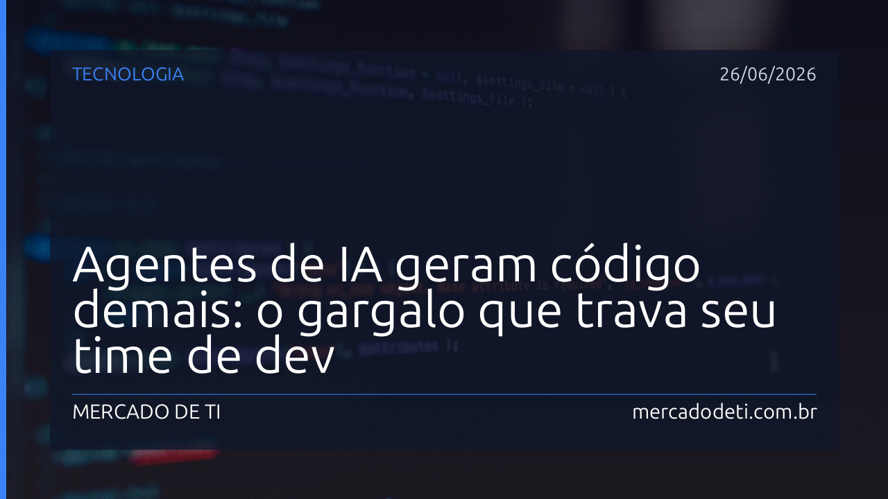 Agentes de IA geram código demais: o gargalo que trava seu time de dev