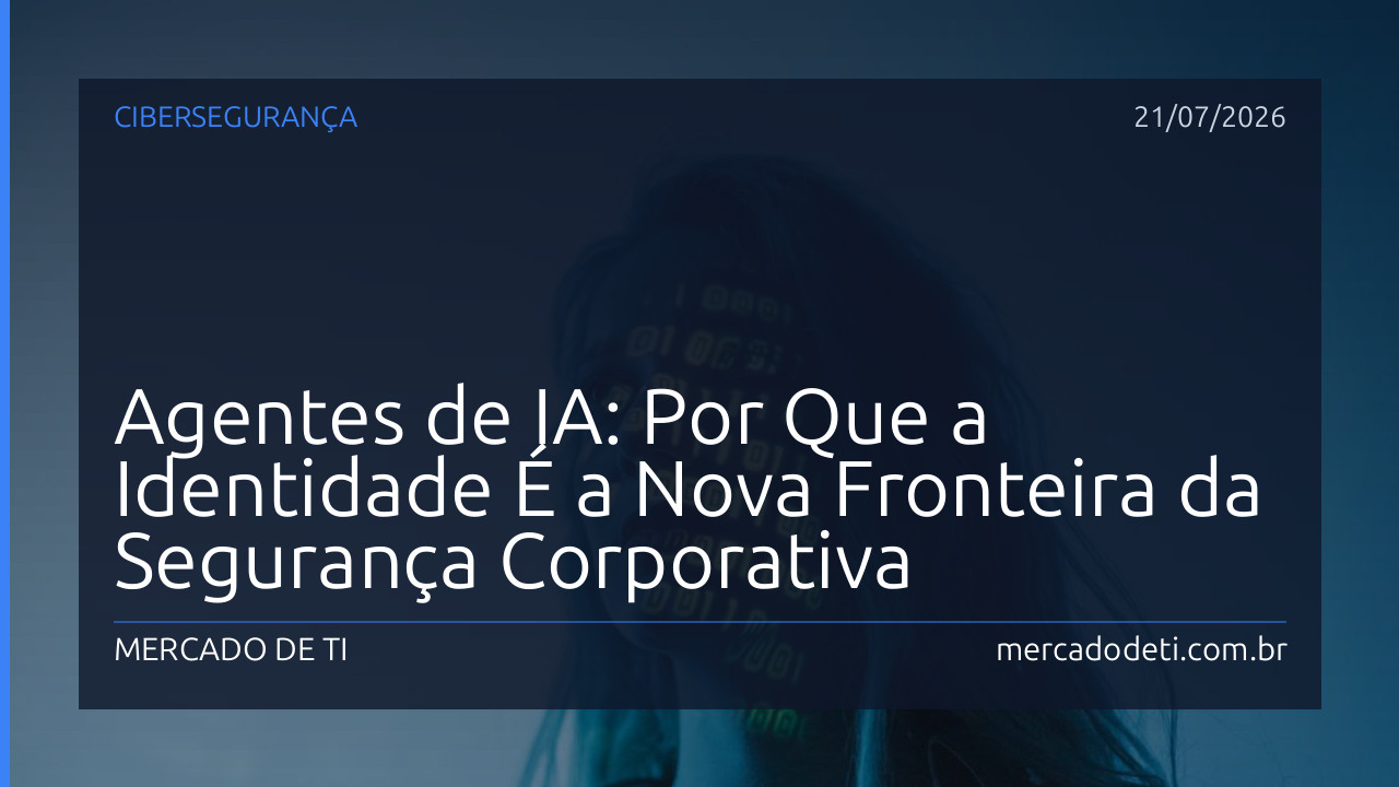 Agentes de IA: Por Que a Identidade É a Nova Fronteira da Segurança Corporativa