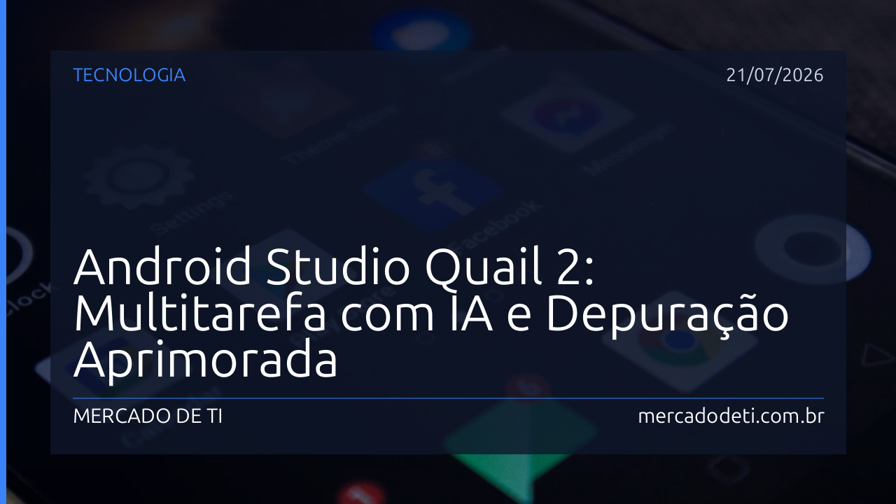 Android Studio Quail 2: Multitarefa com IA e Depuração Aprimorada