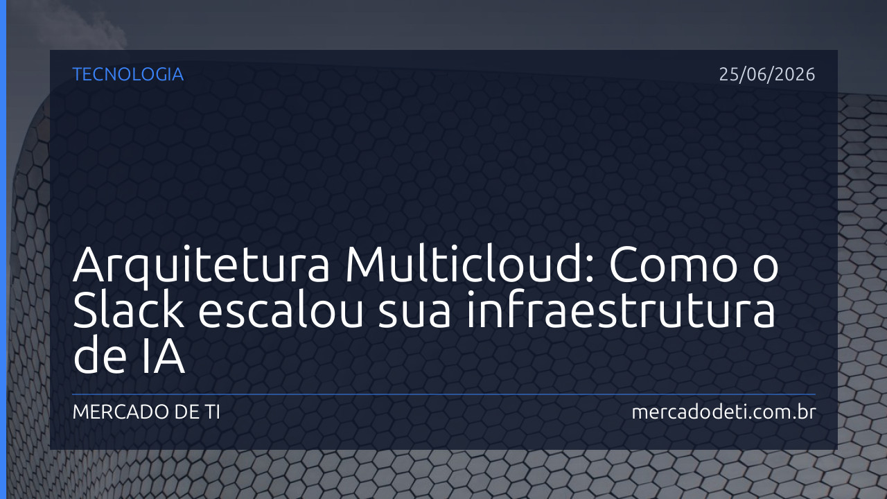 Arquitetura Multicloud: Como o Slack escalou sua infraestrutura de IA