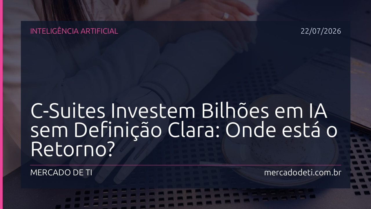 C-Suites Investem Bilhões em IA sem Definição Clara: Onde está o Retorno?