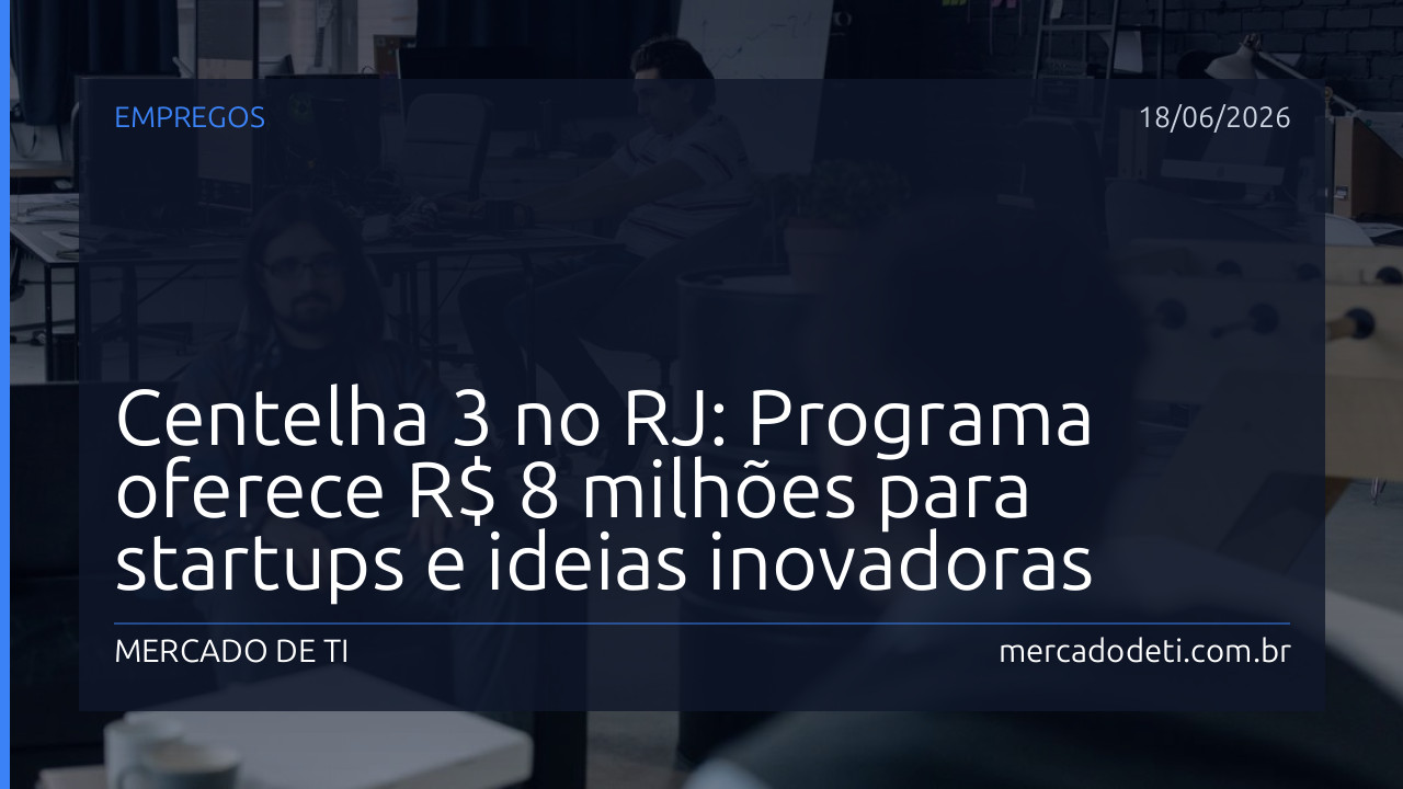 Centelha 3 no RJ: Programa oferece R$ 8 milhões para startups e ideias inovadoras