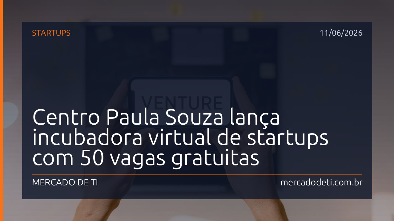 Centro Paula Souza lança incubadora virtual de startups com 50 vagas gratuitas