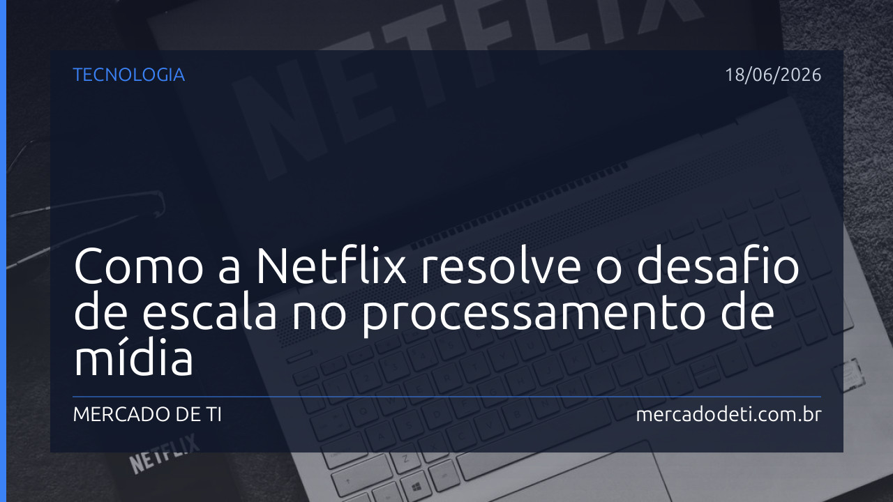 Como a Netflix resolve o desafio de escala no processamento de mídia