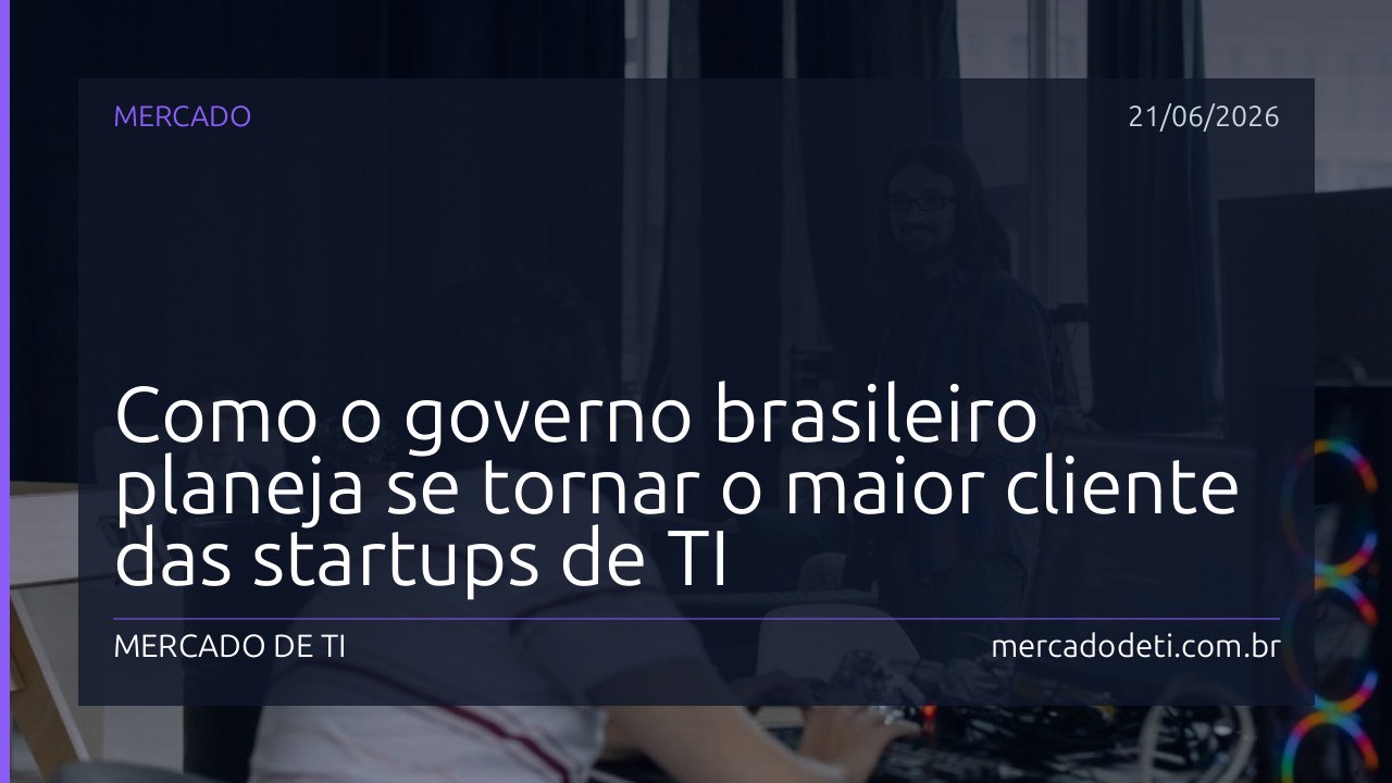 Como o governo brasileiro planeja se tornar o maior cliente das startups de TI