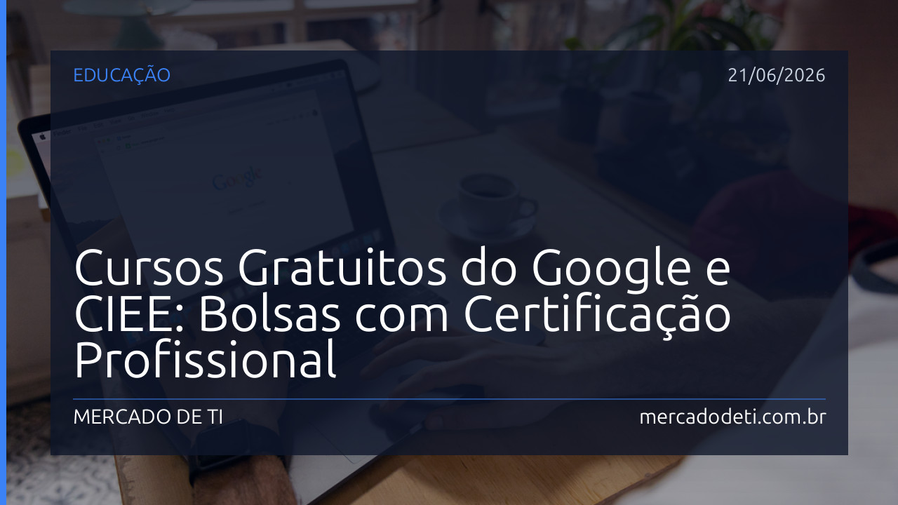 Cursos Gratuitos do Google e CIEE: Bolsas com Certificação Profissional