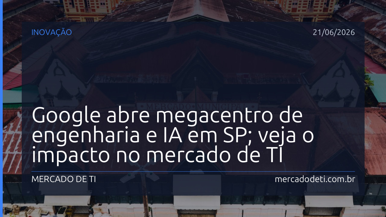 Google abre megacentro de engenharia e IA em SP; veja o impacto no mercado de TI