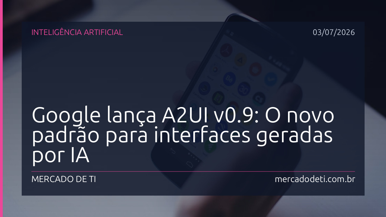 Google lança A2UI v0.9: O novo padrão para interfaces geradas por IA