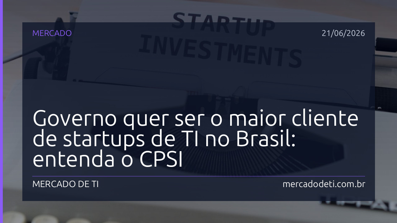 Governo quer ser o maior cliente de startups de TI no Brasil: entenda o CPSI