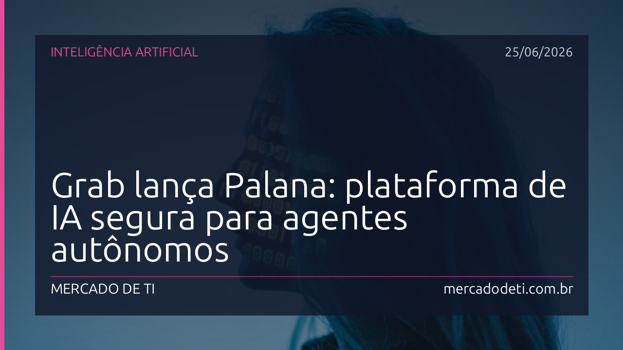 Grab lança Palana: plataforma de IA segura para agentes autônomos