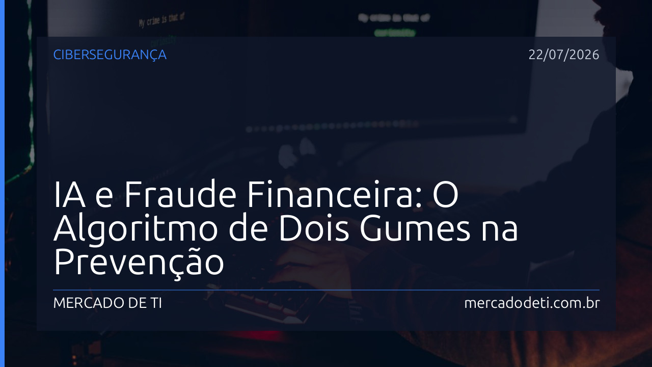 IA e Fraude Financeira: O Algoritmo de Dois Gumes na Prevenção