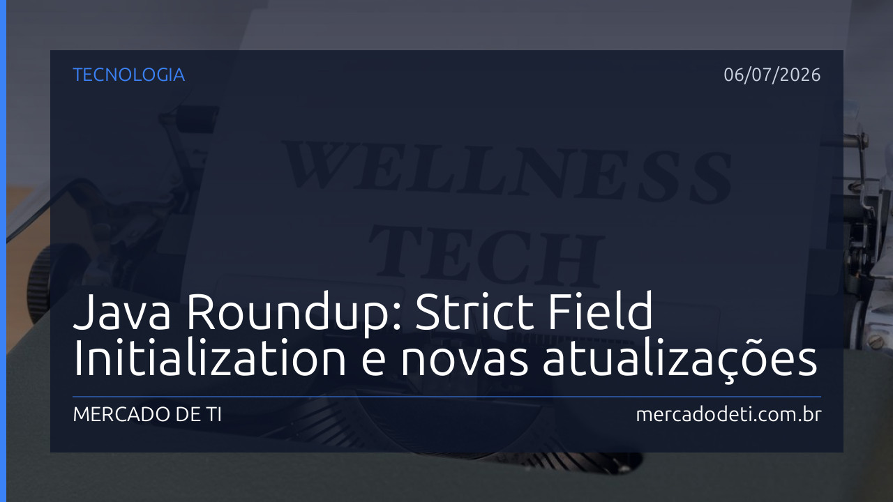 Java Roundup: Strict Field Initialization e novas atualizações