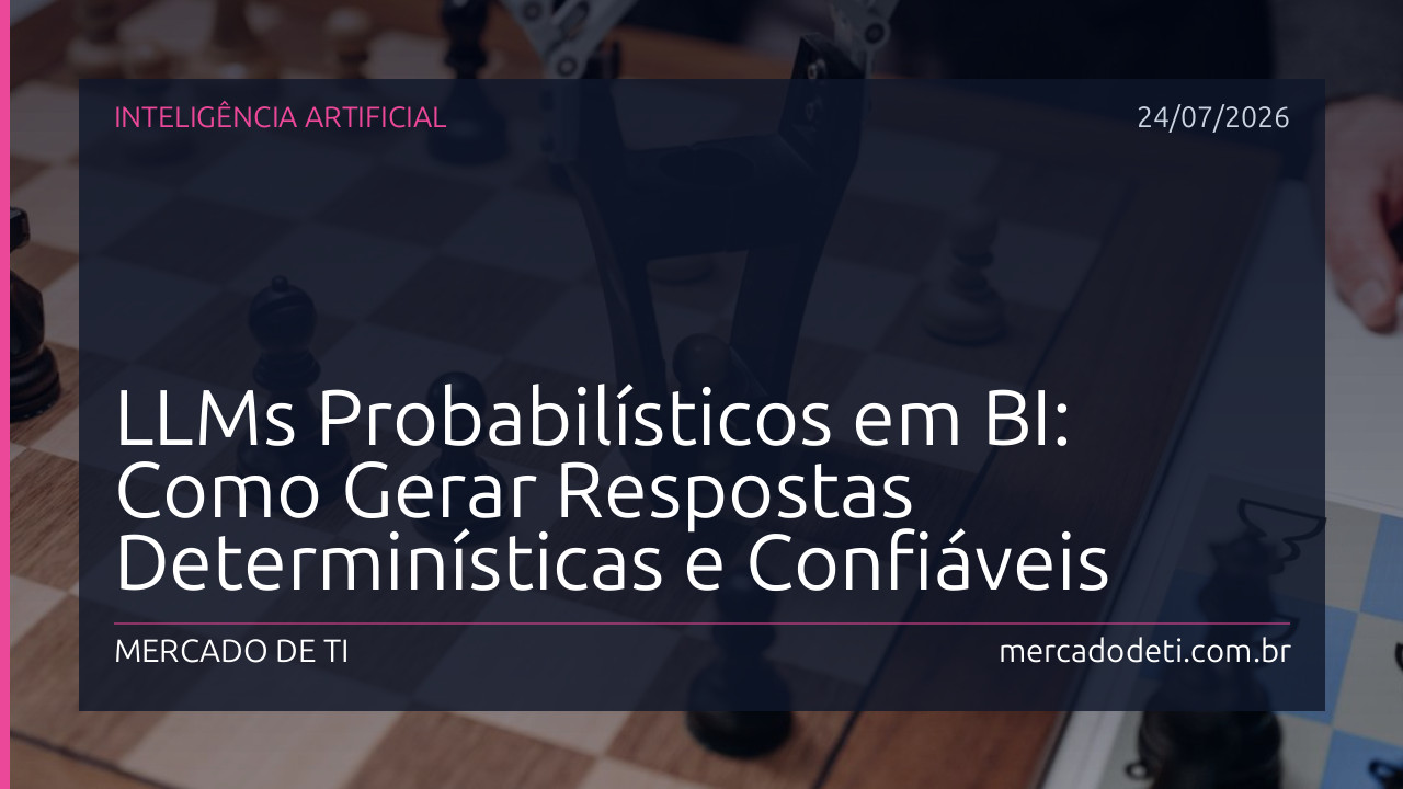 LLMs Probabilísticos em BI: Como Gerar Respostas Determinísticas e Confiáveis