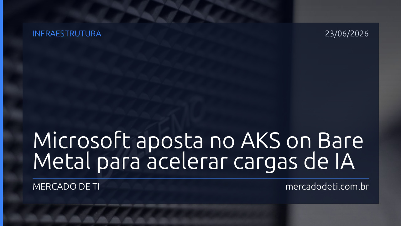 Microsoft aposta no AKS on Bare Metal para acelerar cargas de IA