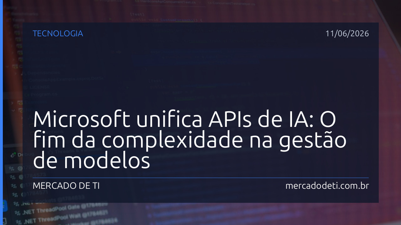 Microsoft unifica APIs de IA: O fim da complexidade na gestão de modelos
