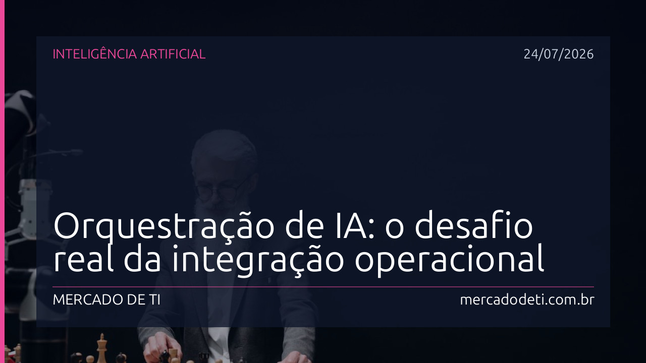 Orquestração de IA: o desafio real da integração operacional