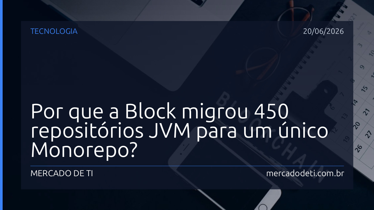 Por que a Block migrou 450 repositórios JVM para um único Monorepo?
