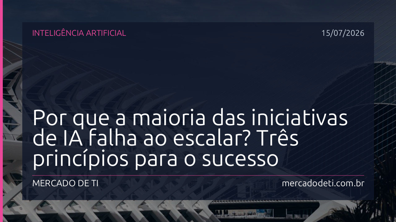 Por que a maioria das iniciativas de IA falha ao escalar? Três princípios para o sucesso