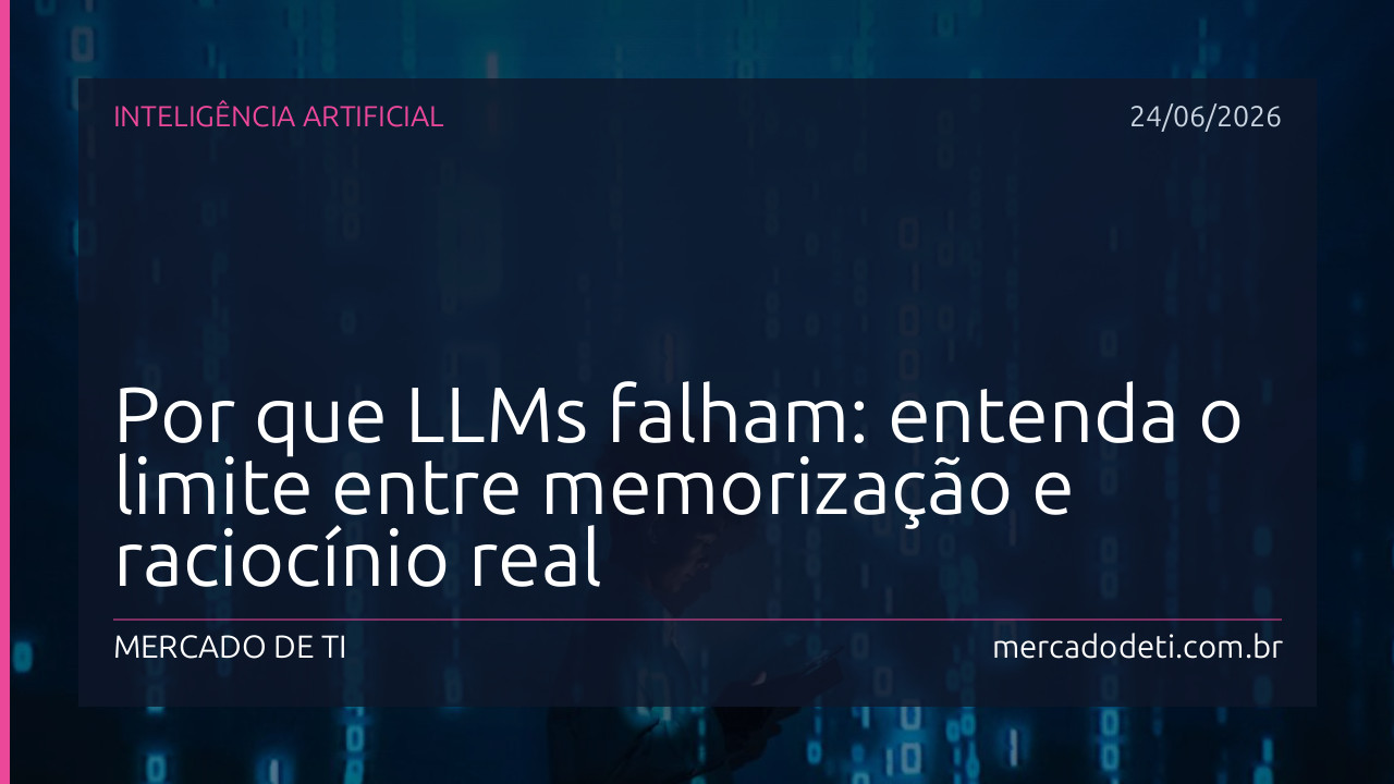 Por que LLMs falham: entenda o limite entre memorização e raciocínio real