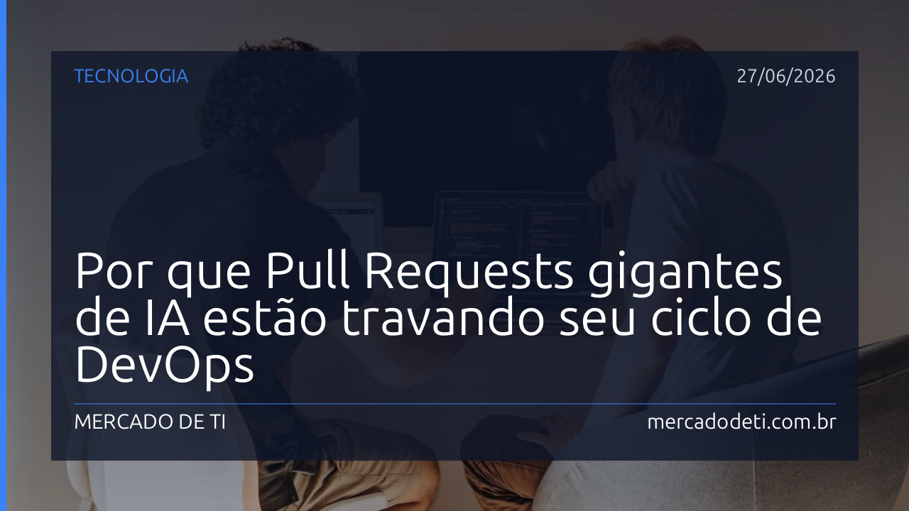Por que Pull Requests gigantes de IA estão travando seu ciclo de DevOps