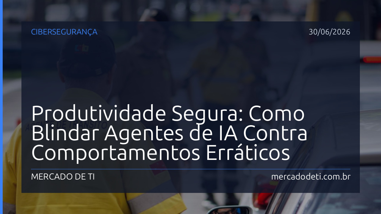 Produtividade Segura: Como Blindar Agentes de IA Contra Comportamentos Erráticos