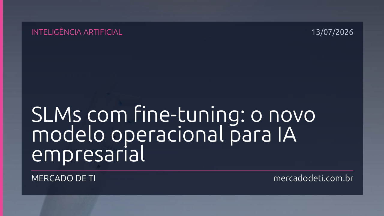 SLMs com fine-tuning: o novo modelo operacional para IA empresarial