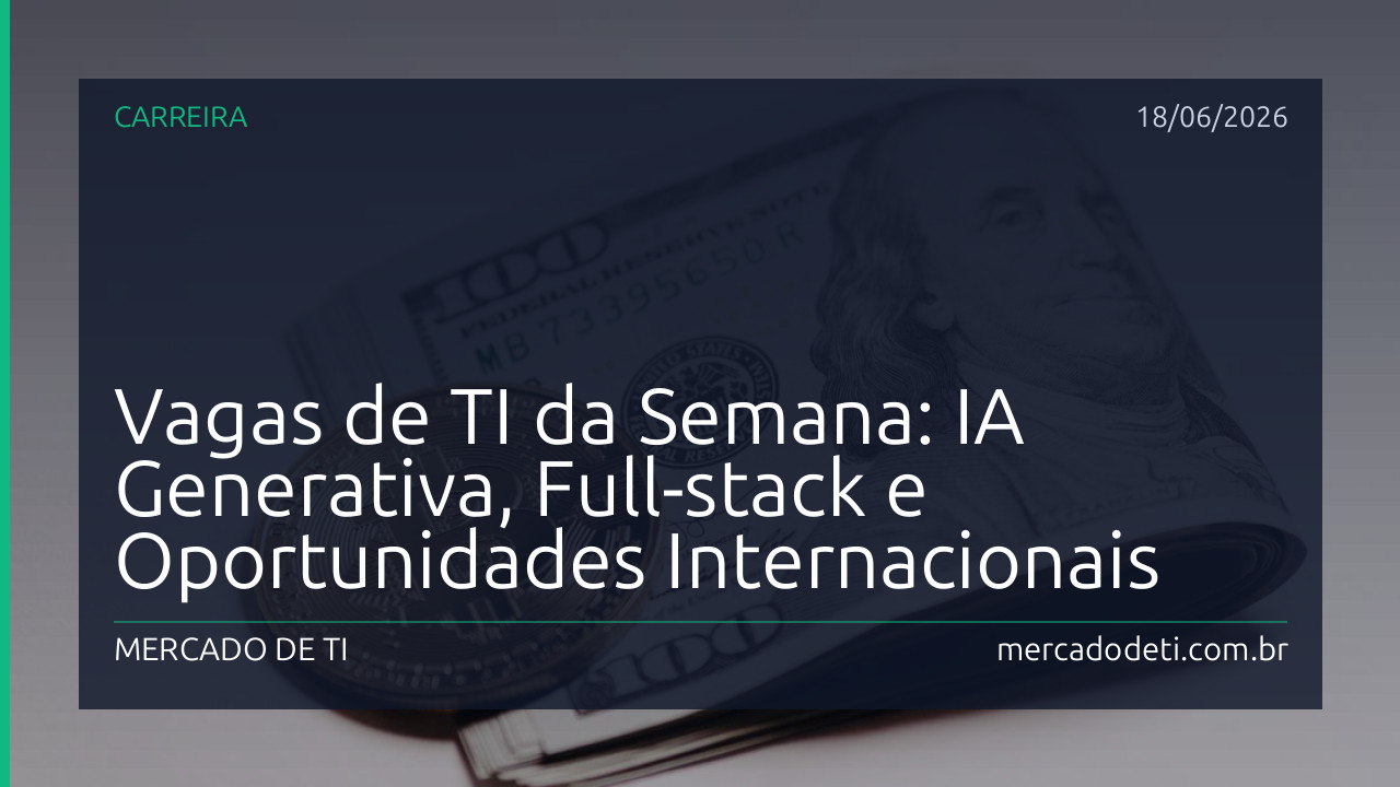 Vagas de TI da Semana: IA Generativa, Full-stack e Oportunidades Internacionais