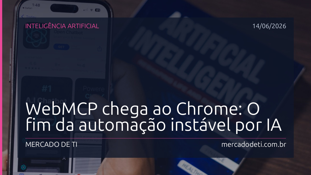 WebMCP chega ao Chrome: O fim da automação instável por IA