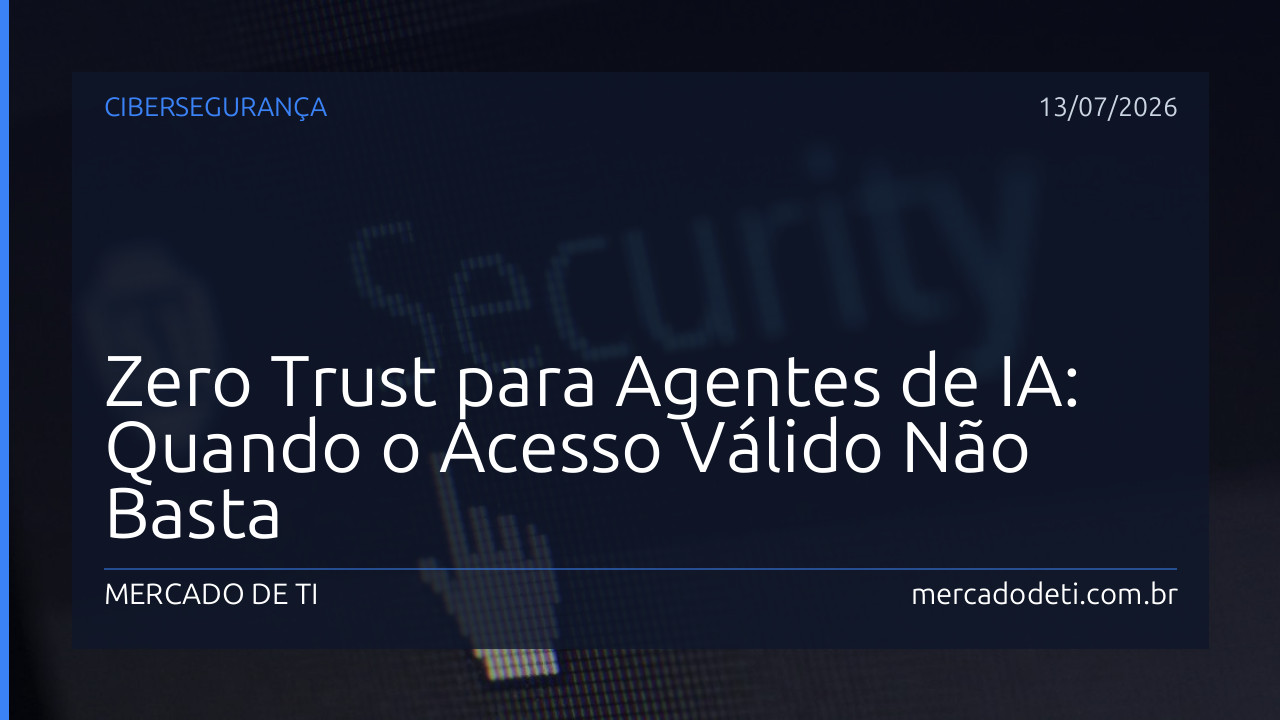 Zero Trust para Agentes de IA: Quando o Acesso Válido Não Basta