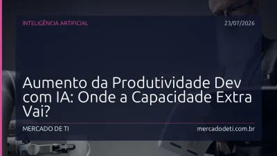 Aumento da Produtividade Dev com IA: Onde a Capacidade Extra Vai?