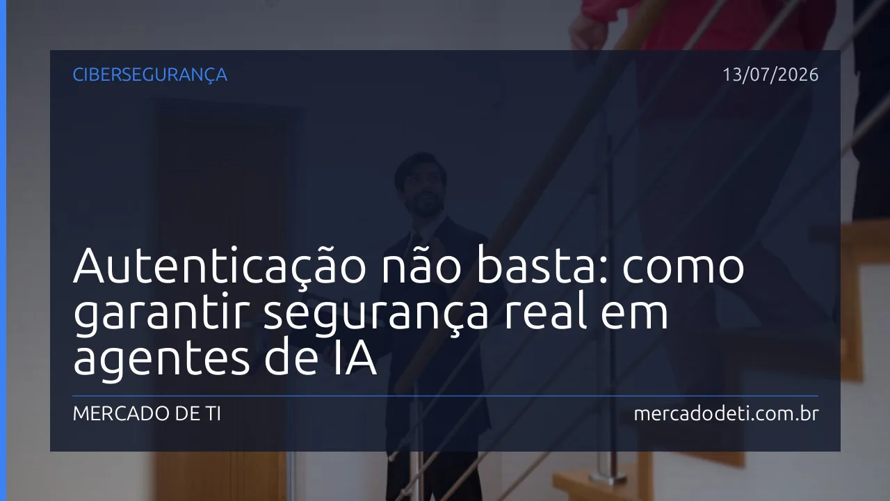 Autenticação não basta: como garantir segurança real em agentes de IA