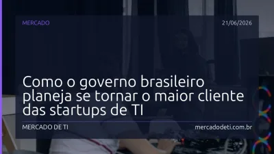 Como o governo brasileiro planeja se tornar o maior cliente das startups de TI