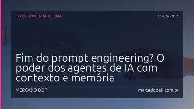 Fim do prompt engineering? O poder dos agentes de IA com contexto e memória