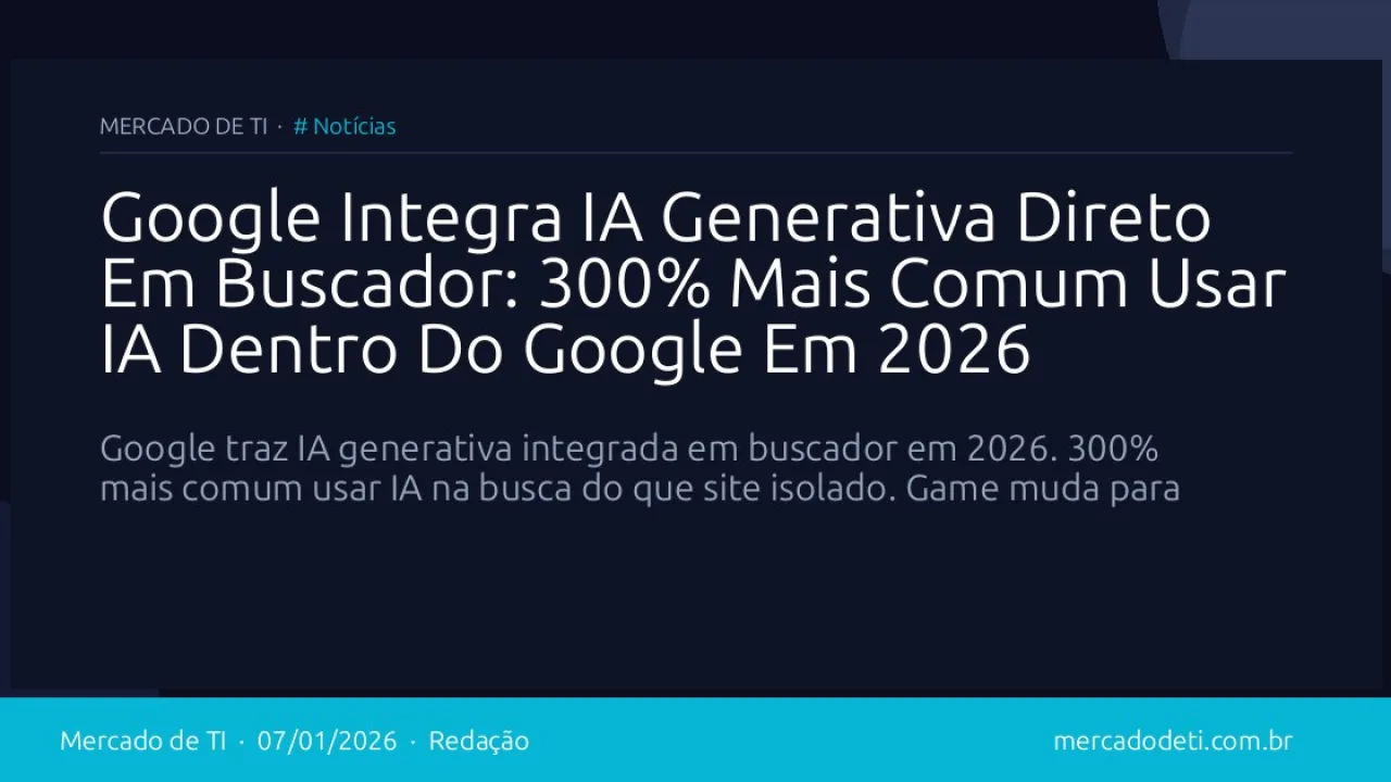 Google Integra IA Generativa Direto Em Buscador: 300% Mais Comum Usar IA Dentro Do Google Em 2026