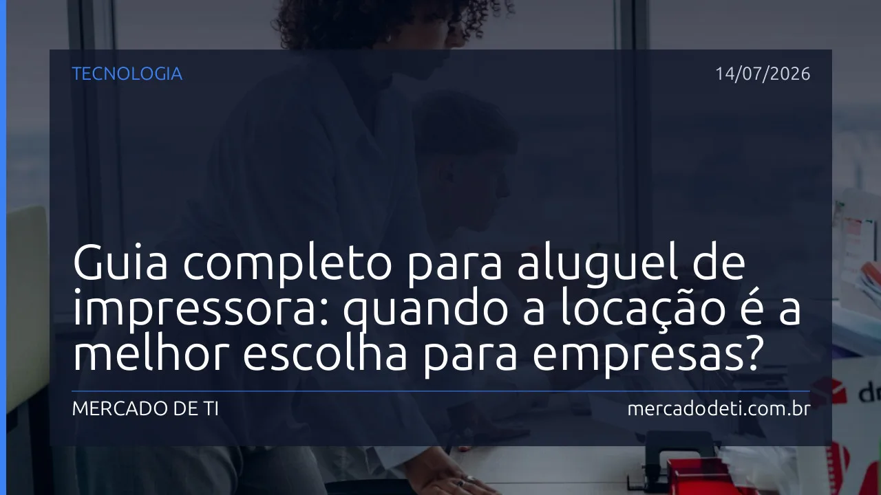 Guia completo para aluguel de impressora: quando a locação é a melhor escolha para empresas?