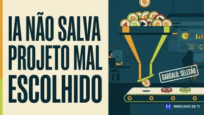 IA não resolve projeto mal escolhido: o gargalo real está na seleção, não na execução