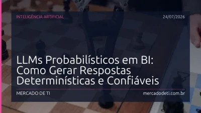 LLMs Probabilísticos em BI: Como Gerar Respostas Determinísticas e Confiáveis