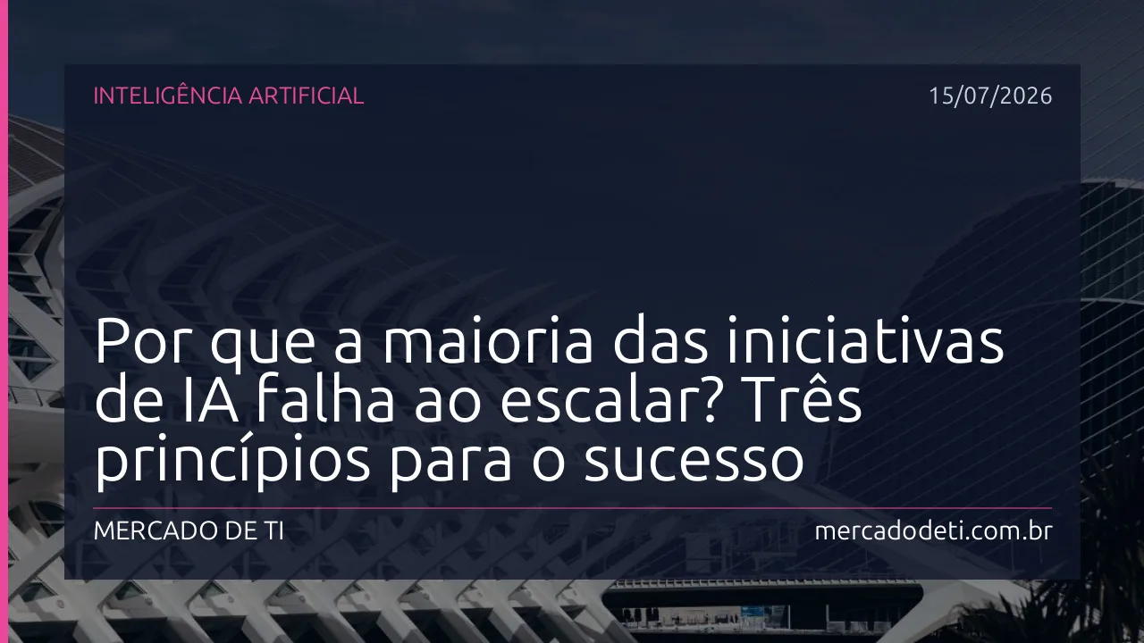 Por que a maioria das iniciativas de IA falha ao escalar? Três princípios para o sucesso