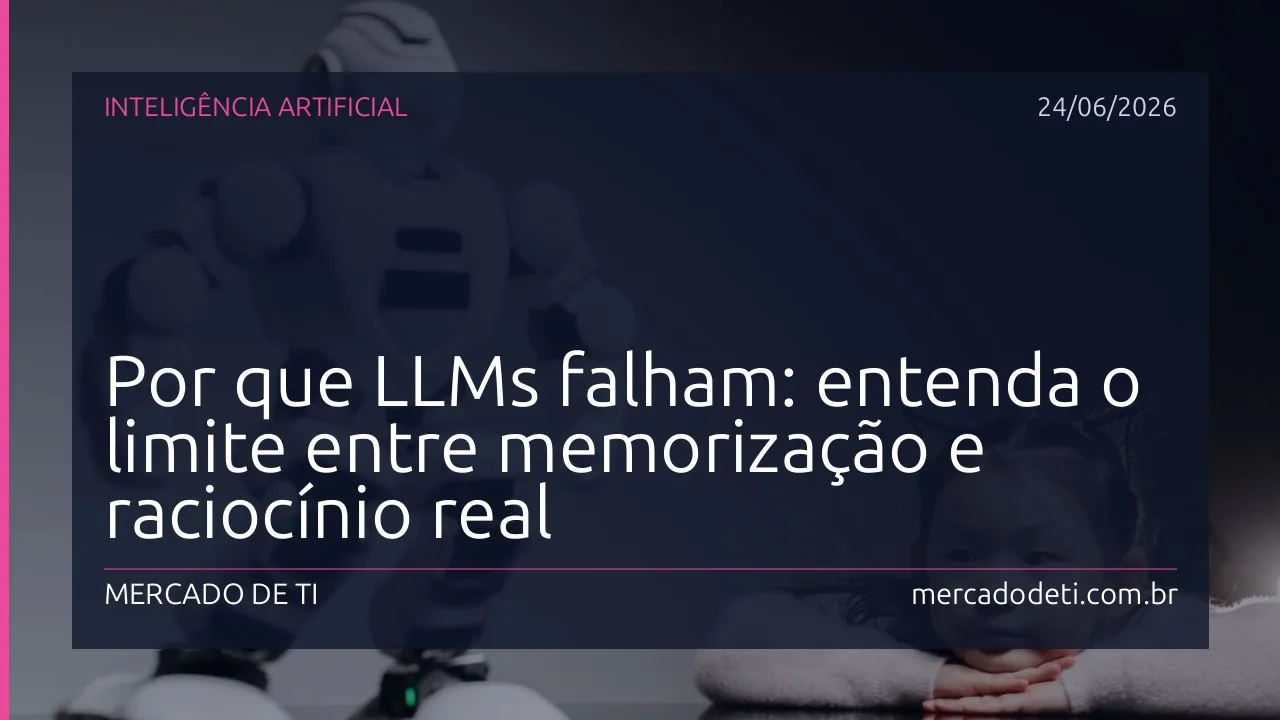 Por que LLMs falham: entenda o limite entre memorização e raciocínio real